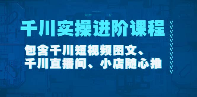 千川实操进阶课程（11月更新）包含千川短视频图文、千川直播间、小店随心推-亿起创业网-副业兼职月入过万-自媒体、引流推广、网赚项目、短视频、技术教程等创业项目资源
