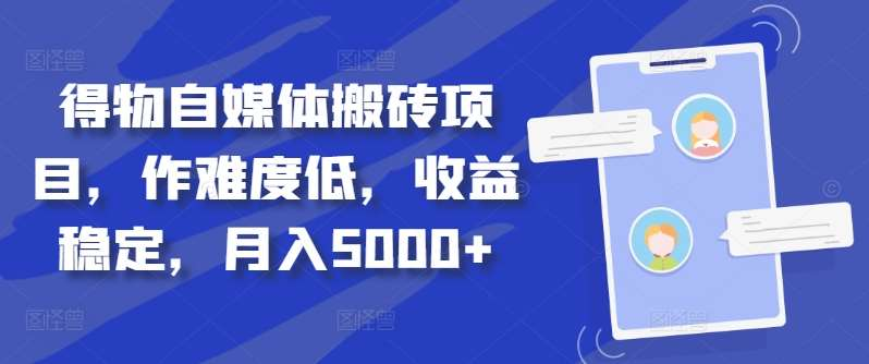 得物自媒体搬砖月入5000+-亿起创业网-副业兼职月入过万-自媒体、引流推广、网赚项目、短视频、技术教程等创业项目资源