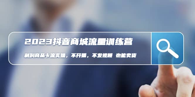 2023抖音商城流量班：利润商品卡流实操，不开播-不发视频-也能卖货(无水印)-亿起创业网-副业兼职月入过万-自媒体、引流推广、网赚项目、短视频、技术教程等创业项目资源