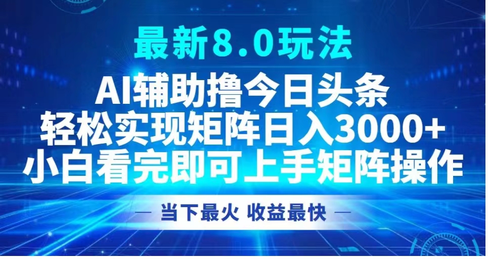 最新8.0玩法 AI辅助撸今日头条轻松实现矩阵日入3000+小白看完即可上手矩阵操作当下最火 收益最快-亿起创业网-副业兼职月入过万