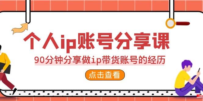 2023个人ip账号分享课，90分钟分享做ip带货账号的经历-亿起创业网-副业兼职月入过万-自媒体、引流推广、网赚项目、短视频、技术教程等创业项目资源
