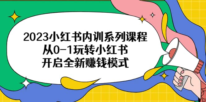 2023小红书内训系列课程，从0-1玩转小红书，开启全新赚钱模式-亿盟网-副业月入过万