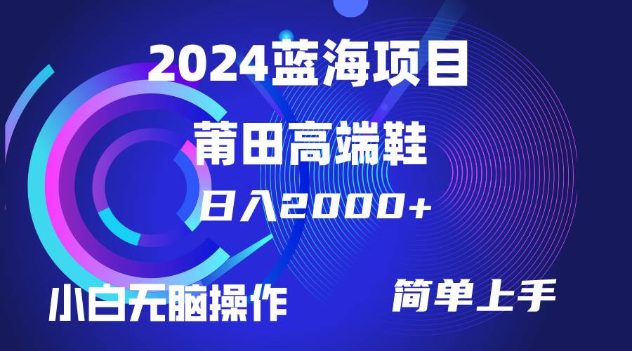 每天两小时日入2000+，卖莆田高端鞋，小白也能轻松掌握，简单无脑操作...-亿起创业网-副业兼职月入过万-自媒体、引流推广、网赚项目、短视频、技术教程等创业项目资源