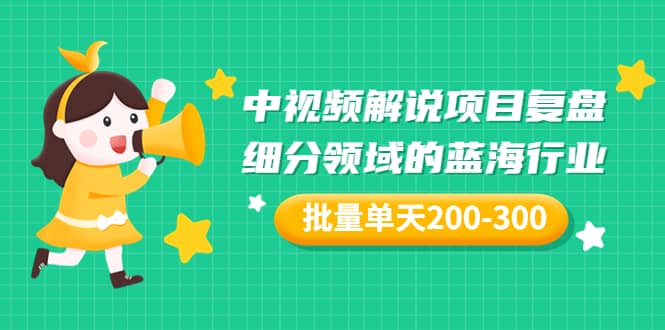 某付费文章:中视频解说项目复盘:细分领域的蓝海行业 批量单天200-300收益-亿起创业网-副业兼职月入过万-自媒体、引流推广、网赚项目、短视频、技术教程等创业项目资源
