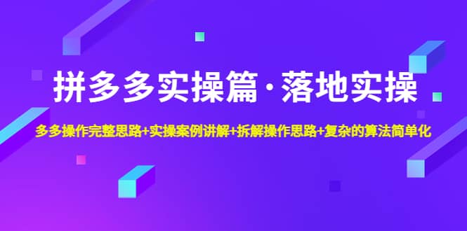 拼多多实操篇·落地实操 完整思路+实操案例+拆解操作思路+复杂的算法简单化-亿起创业网-副业兼职月入过万-自媒体、引流推广、网赚项目、短视频、技术教程等创业项目资源