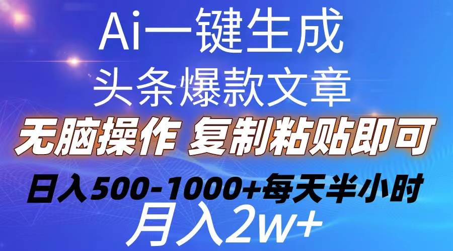 Ai一键生成头条爆款文章  复制粘贴即可简单易上手小白首选 日入500-1000+-亿起创业网-副业兼职月入过万