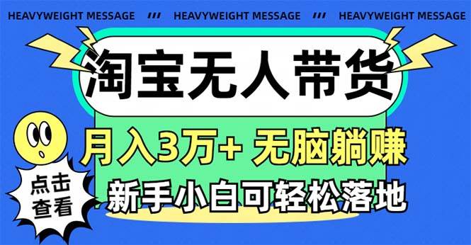 淘宝无人带货3.0高收益玩法,月入3万+,无脑躺赚,新手小白可落地实操-亿起创业网-副业兼职月入过万