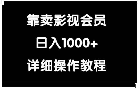 靠卖影视会员，日入1000+-亿起创业网-副业兼职月入过万-自媒体、引流推广、网赚项目、短视频、技术教程等创业项目资源