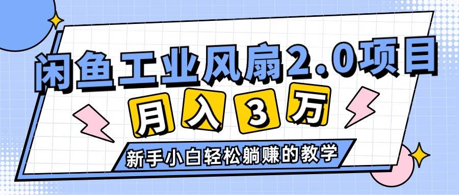 2024年6月最新闲鱼工业风扇2.0项目，轻松月入3W+，新手小白躺赚的教学-亿起创业网-副业兼职月入过万-自媒体、引流推广、网赚项目、短视频、技术教程等创业项目资源