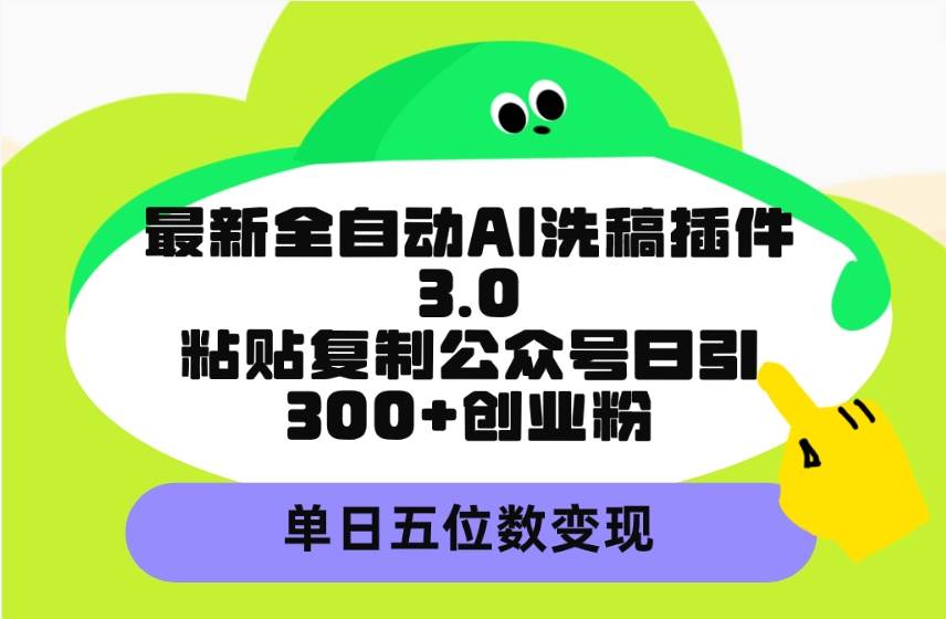 最新全自动AI洗稿插件3.0，粘贴复制公众号日引300+创业粉，单日五位数变现-亿起创业网-副业兼职月入过万-自媒体、引流推广、网赚项目、短视频、技术教程等创业项目资源