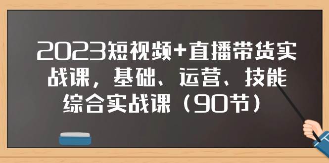 2023短视频+直播带货实战课,基础、运营、技能综合实操课(90节)-亿起创业网-副业兼职月入过万-自媒体、引流推广、网赚项目、短视频、技术教程等创业项目资源