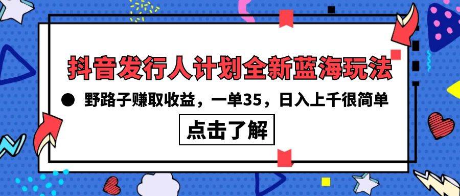 抖音发行人计划全新蓝海玩法，野路子赚取收益，一单35，日入上千很简单!-亿起创业网-副业兼职月入过万-自媒体、引流推广、网赚项目、短视频、技术教程等创业项目资源
