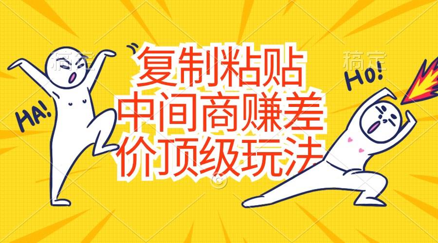 复制粘贴,中间商赚差价顶级玩法,零成本,硬通货-亿起创业网-副业兼职月入过万-自媒体、引流推广、网赚项目、短视频、技术教程等创业项目资源