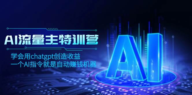 AI流量主训练营，学会用chatgpt创造收益，一个AI指令就是自动赚钱机器-亿起创业网-副业兼职月入过万-自媒体、引流推广、网赚项目、短视频、技术教程等创业项目资源