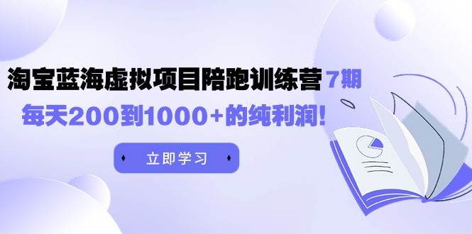黄岛主《淘宝蓝海虚拟项目陪跑训练营7期》每天200到1000+的纯利润-亿起创业网-副业兼职月入过万-自媒体、引流推广、网赚项目、短视频、技术教程等创业项目资源