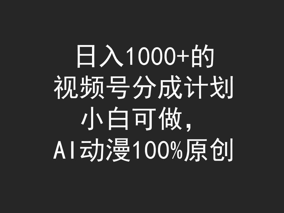 日入1000+的视频号分成计划，小白可做，AI动漫100%原创-亿起创业网-副业兼职月入过万-自媒体、引流推广、网赚项目、短视频、技术教程等创业项目资源