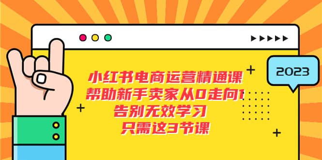 小红书电商·运营精通课,帮助新手卖家从0走向1 告别无效学习(7节视频课)-亿起创业网-副业兼职月入过万-自媒体、引流推广、网赚项目、短视频、技术教程等创业项目资源