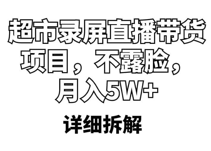 超市录屏直播带货项目，不露脸，月入5W+（详细拆解）-亿起创业网-副业兼职月入过万-自媒体、引流推广、网赚项目、短视频、技术教程等创业项目资源