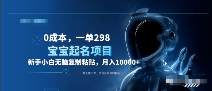 0成本，小白无脑复制粘贴，一单298  靠给宝宝起名月入10000+  附送软件-亿起创业网-副业兼职月入过万-自媒体、引流推广、网赚项目、短视频、技术教程等创业项目资源
