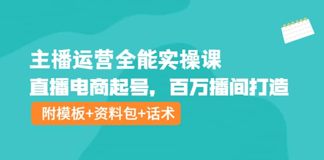 主播运营全能实操课：直播电商起号，百万播间打造（附模板+资料包+话术）-亿起创业网-副业兼职月入过万-自媒体、引流推广、网赚项目、短视频、技术教程等创业项目资源