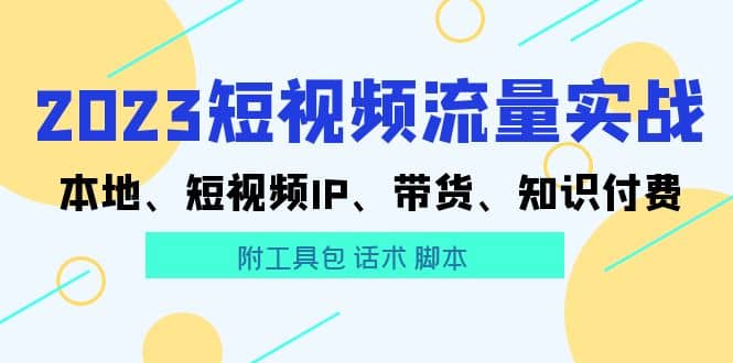 2023短视频流量实战 本地、短视频IP、带货、知识付费-亿盟网-副业月入过万