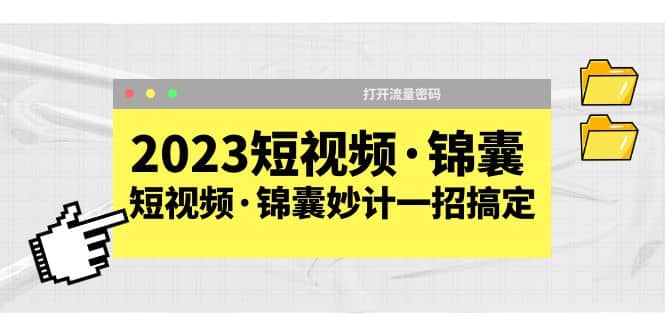 2023短视频·锦囊，短视频·锦囊妙计一招搞定，打开流量密码-亿起创业网-副业兼职月入过万-自媒体、引流推广、网赚项目、短视频、技术教程等创业项目资源
