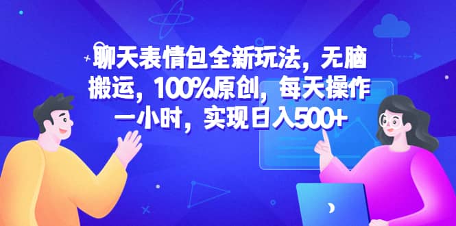聊天表情包全新玩法,无脑搬运,100%原创,每天操作一小时,实现日入500+-亿盟网-副业月入过万