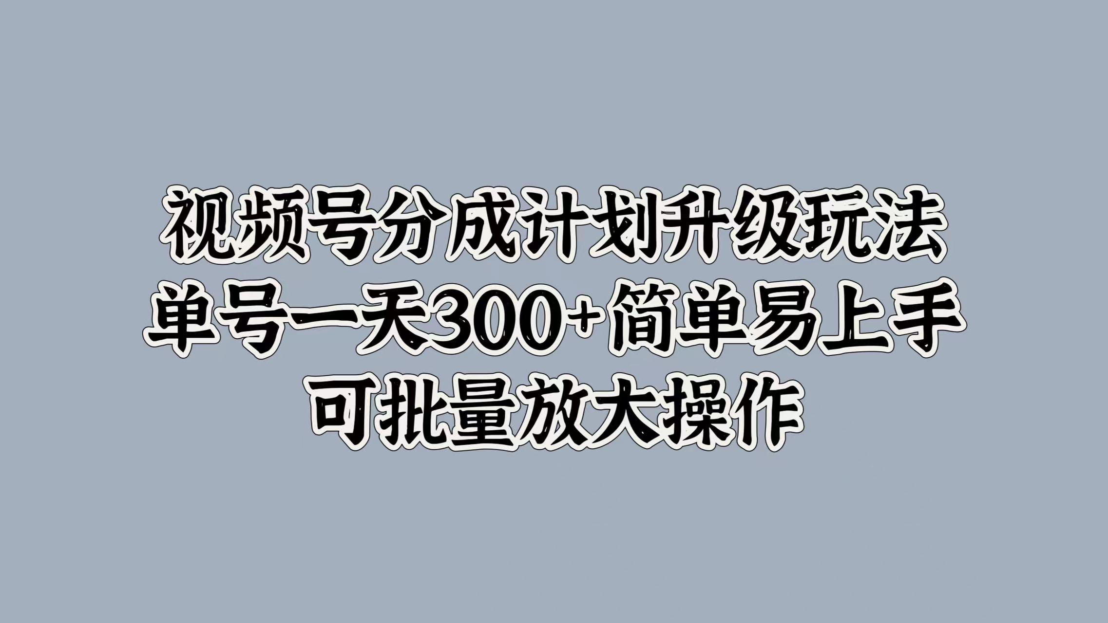 视频号分成计划升级玩法,单号一天300+简单易上手,可批量放大操作-亿起创业网-副业兼职月入过万-自媒体、引流推广、网赚项目、短视频、技术教程等创业项目资源