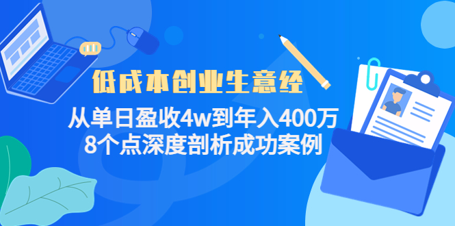 低成本创业生意经，8个点深度剖析成功案例-亿起创业网-副业兼职月入过万-自媒体、引流推广、网赚项目、短视频、技术教程等创业项目资源