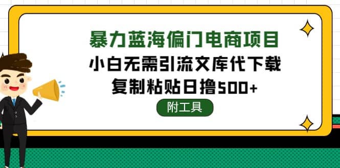 稳定蓝海文库代下载项目-亿起创业网-副业兼职月入过万-自媒体、引流推广、网赚项目、短视频、技术教程等创业项目资源