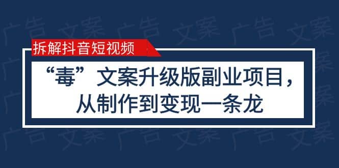 拆解抖音短视频：“毒”文案升级版副业项目，从制作到变现（教程+素材）-亿起创业网-副业兼职月入过万