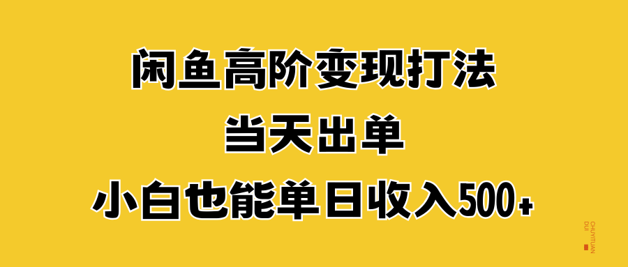 闲鱼高阶变现打法，当天出单，小白也能单日收入500+-亿起创业网-副业兼职月入过万-自媒体、引流推广、网赚项目、短视频、技术教程等创业项目资源