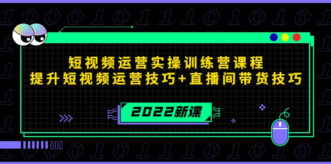 2022短视频运营实操训练营课程，提升短视频运营技巧+直播间带货技巧-亿起创业网-副业兼职月入过万-自媒体、引流推广、网赚项目、短视频、技术教程等创业项目资源