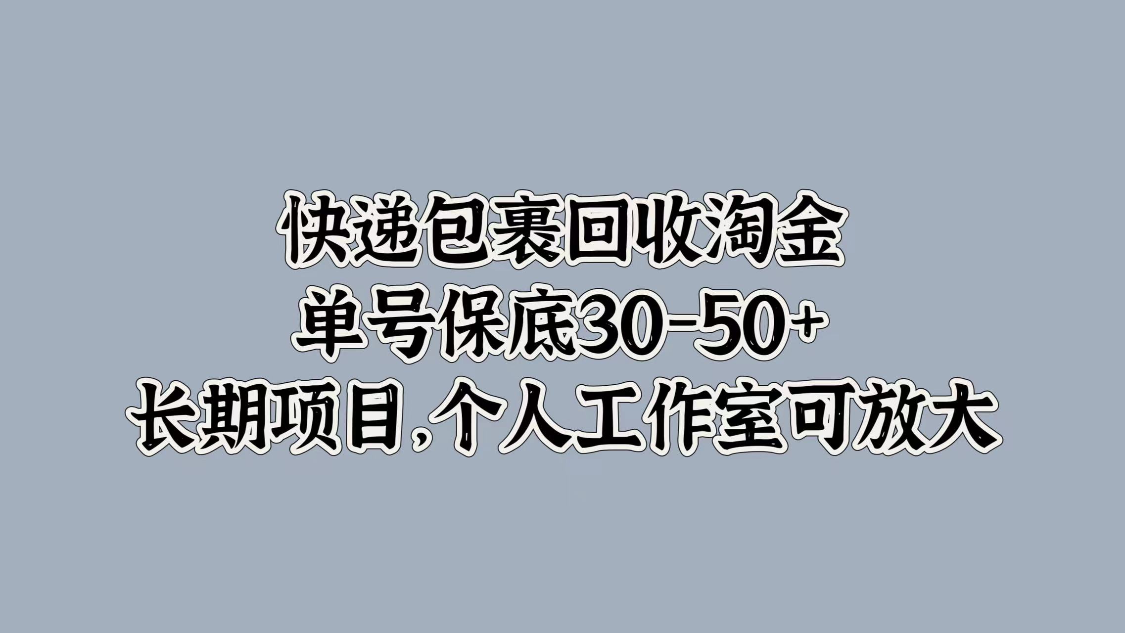 快递包裹回收淘金，单号保底30-50+，长期项目！个人工作室可放大-亿起创业网-副业兼职月入过万-自媒体、引流推广、网赚项目、短视频、技术教程等创业项目资源