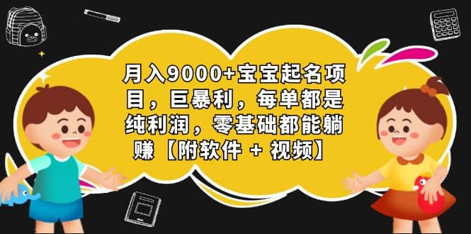 月入9000+宝宝起名项目，巨暴利 每单都是纯利润，0基础躺赚【附软件+视频】-亿盟网-副业月入过万