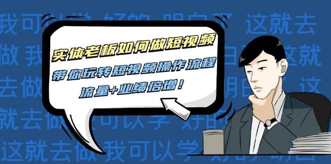 实体老板如何做短视频：带你玩转短视频全套操作流程，流量+业绩倍增-亿起创业网-副业兼职月入过万-自媒体、引流推广、网赚项目、短视频、技术教程等创业项目资源