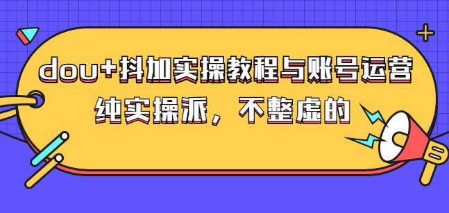 (大兵哥数据流运营)dou+抖加实操教程与账号运营:纯实操派,不整虚的-亿盟网-副业月入过万