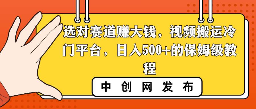 选对赛道赚大钱,视频搬运冷门平台,日入500+的保姆级教程-亿盟网-副业月入过万