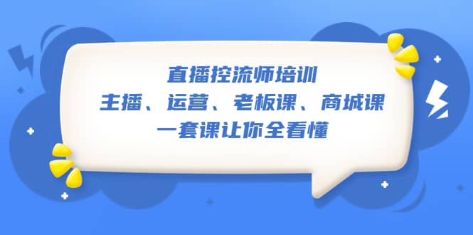 直播·控流师培训：主播、运营、老板课、商城课，一套课让你全看懂-亿起创业网-副业兼职月入过万-自媒体、引流推广、网赚项目、短视频、技术教程等创业项目资源