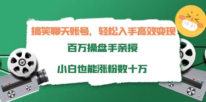 搞笑聊天账号，轻松入手高效变现，百万操盘手亲授，小白也能涨粉数十万-亿起创业网-副业兼职月入过万-自媒体、引流推广、网赚项目、短视频、技术教程等创业项目资源
