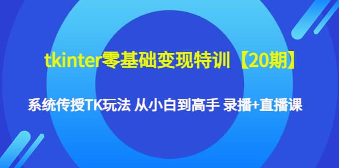 tkinter零基础变现特训【20期】系统传授TK玩法 从小白到高手 录播+直播课-亿盟网-副业月入过万