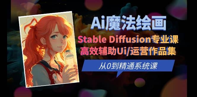 Ai魔法绘画 Stable Diffusion专业课 高效辅助Ui/运营作品集 0到精通系统课-亿起创业网-副业兼职月入过万-自媒体、引流推广、网赚项目、短视频、技术教程等创业项目资源