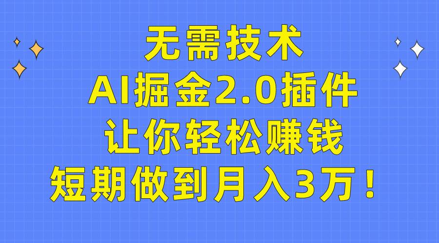 无需技术，AI掘金2.0插件让你轻松赚钱，短期做到月入3万！-亿起创业网-副业兼职月入过万-自媒体、引流推广、网赚项目、短视频、技术教程等创业项目资源