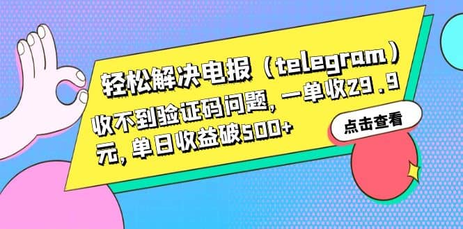 轻松解决电报(telegram)收不到验证码问题,一单收29.9元,单日收益破500+-亿起创业网-副业兼职月入过万-自媒体、引流推广、网赚项目、短视频、技术教程等创业项目资源