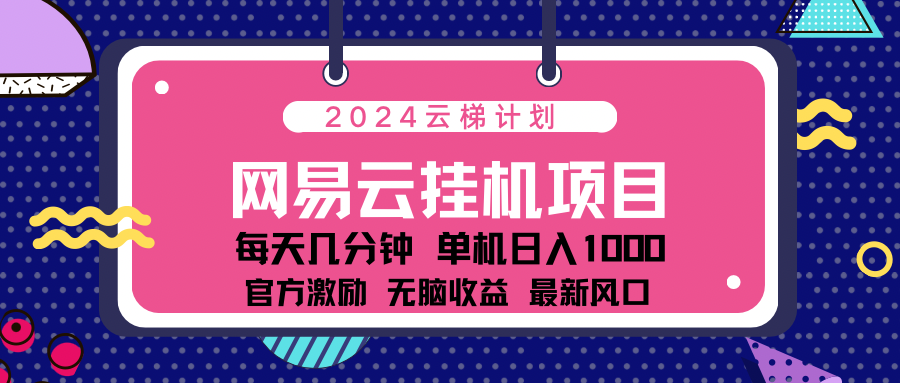 2024网易云云挂g项目！日入1000无脑收益！-亿起创业网-副业兼职月入过万-自媒体、引流推广、网赚项目、短视频、技术教程等创业项目资源