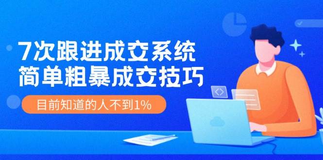 7次 跟进 成交系统:简单粗暴成交技巧,目前知道的人不到1%-亿盟网-副业月入过万