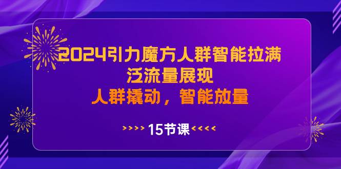 2024引力魔方人群智能拉满，泛流量展现，人群撬动，智能放量-亿盟网-副业月入过万