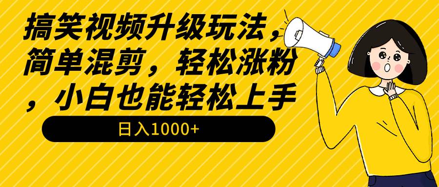 搞笑视频升级玩法，简单混剪，轻松涨粉，小白也能上手，日入1000+教程+素材-亿起创业网-副业兼职月入过万