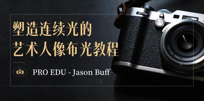 PRO EDU - Jason Buff 塑造连续光的艺术人像布光教程-15节课-中英字幕-亿起创业网-副业兼职月入过万