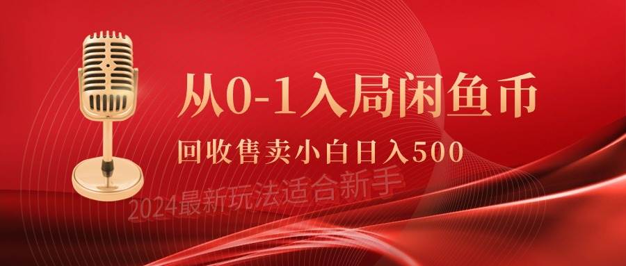 从0-1入局闲鱼币回收售卖,当天收入500+-亿起创业网-副业兼职月入过万-自媒体、引流推广、网赚项目、短视频、技术教程等创业项目资源